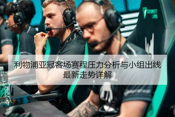 利物浦亚冠客场赛程压力分析与小组出线最新走势详解