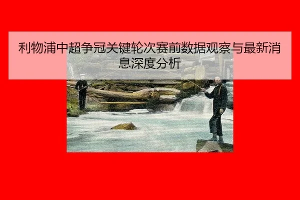 利物浦中超争冠关键轮次赛前数据观察与最新消息深度分析