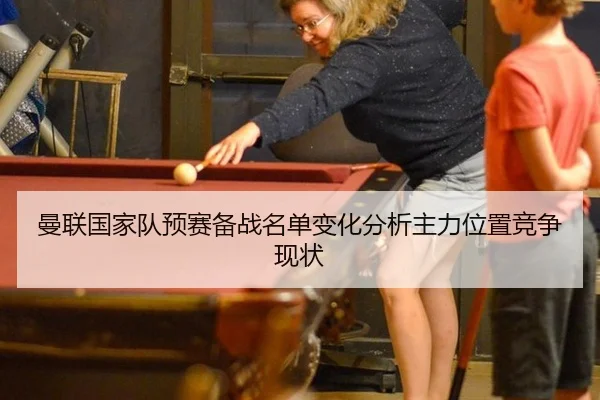 曼联国家队预赛备战名单变化分析主力位置竞争现状