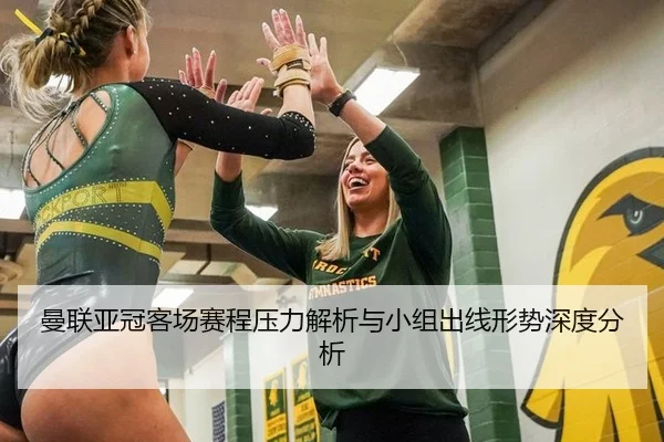 曼联亚冠客场赛程压力解析与小组出线形势深度分析